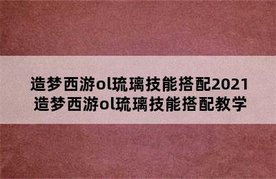 造梦西游ol琉璃技能搭配2021 造梦西游ol琉璃技能搭配教学